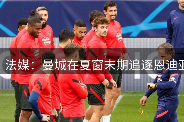 法媒：曼城在夏窗末期追逐恩迪亚耶，热刺也在关注这名球员